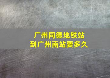 广州同德地铁站到广州南站要多久