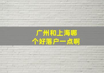 广州和上海哪个好落户一点啊