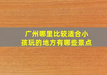 广州哪里比较适合小孩玩的地方有哪些景点