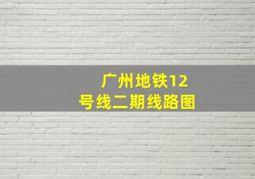 广州地铁12号线二期线路图