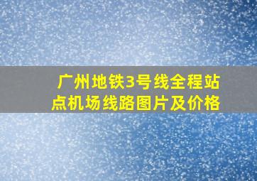 广州地铁3号线全程站点机场线路图片及价格