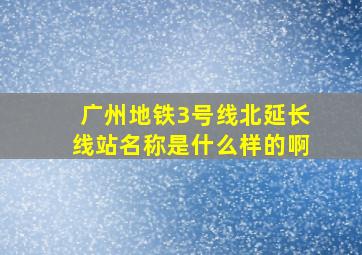 广州地铁3号线北延长线站名称是什么样的啊