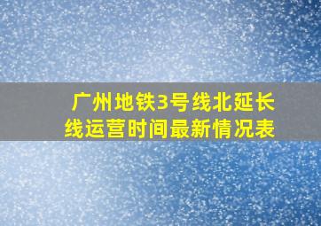 广州地铁3号线北延长线运营时间最新情况表