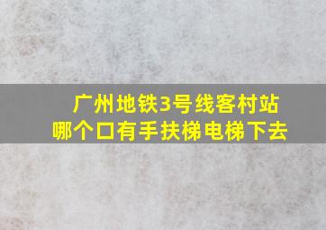 广州地铁3号线客村站哪个口有手扶梯电梯下去