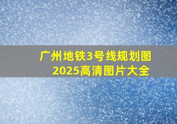 广州地铁3号线规划图2025高清图片大全