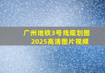 广州地铁3号线规划图2025高清图片视频