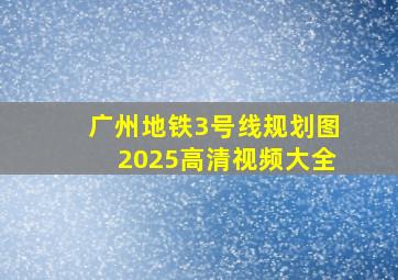 广州地铁3号线规划图2025高清视频大全