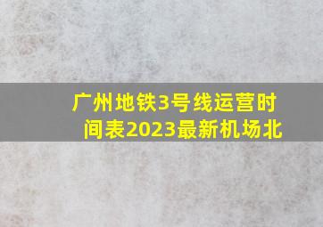 广州地铁3号线运营时间表2023最新机场北