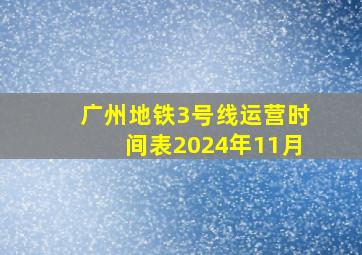 广州地铁3号线运营时间表2024年11月