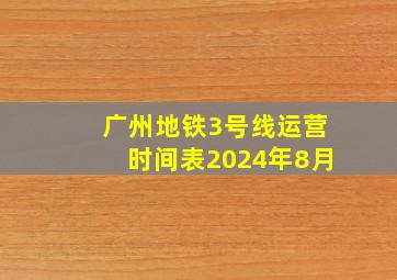 广州地铁3号线运营时间表2024年8月