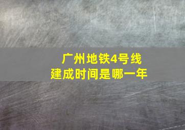 广州地铁4号线建成时间是哪一年