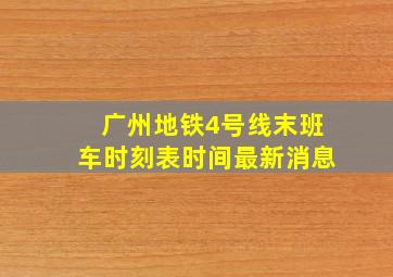 广州地铁4号线末班车时刻表时间最新消息