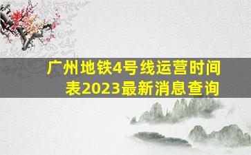 广州地铁4号线运营时间表2023最新消息查询