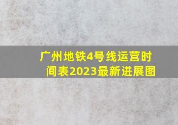 广州地铁4号线运营时间表2023最新进展图