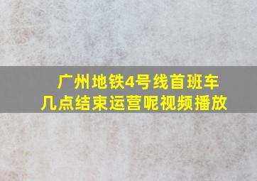 广州地铁4号线首班车几点结束运营呢视频播放