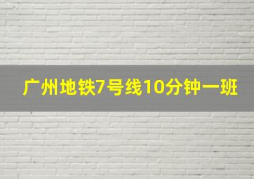 广州地铁7号线10分钟一班