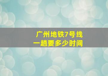 广州地铁7号线一趟要多少时间