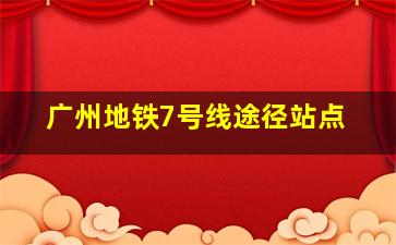 广州地铁7号线途径站点