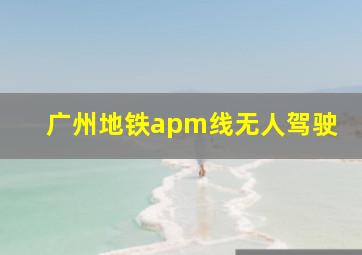 广州地铁apm线无人驾驶