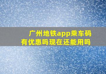 广州地铁app乘车码有优惠吗现在还能用吗