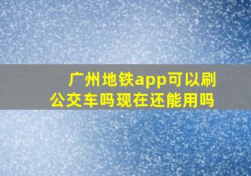 广州地铁app可以刷公交车吗现在还能用吗