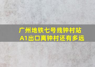 广州地铁七号线钟村站A1出口离钟村还有多远