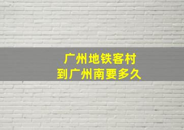 广州地铁客村到广州南要多久