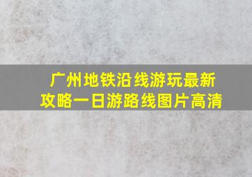 广州地铁沿线游玩最新攻略一日游路线图片高清