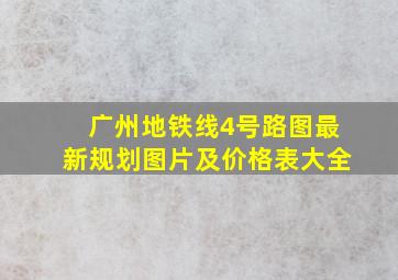 广州地铁线4号路图最新规划图片及价格表大全