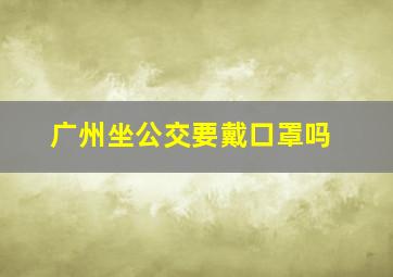 广州坐公交要戴口罩吗