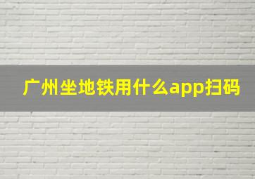 广州坐地铁用什么app扫码