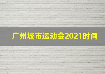 广州城市运动会2021时间