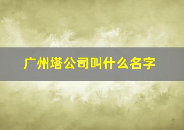 广州塔公司叫什么名字