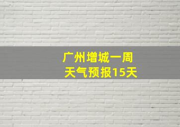 广州增城一周天气预报15天