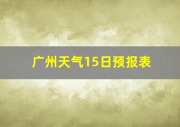 广州天气15日预报表