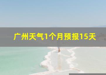 广州天气1个月预报15天