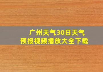 广州天气30日天气预报视频播放大全下载