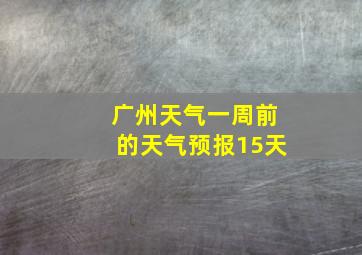 广州天气一周前的天气预报15天