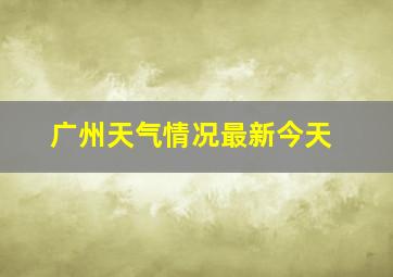 广州天气情况最新今天