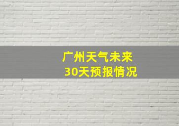 广州天气未来30天预报情况