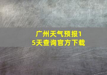 广州天气预报15天查询官方下载