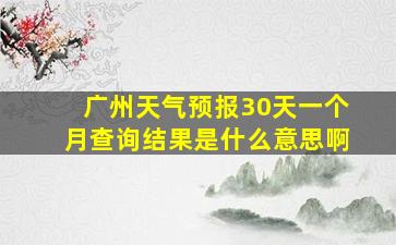 广州天气预报30天一个月查询结果是什么意思啊