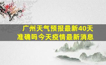 广州天气预报最新40天准确吗今天疫情最新消息