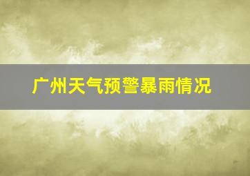 广州天气预警暴雨情况