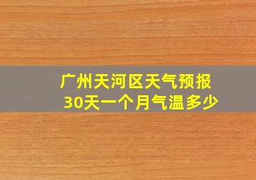 广州天河区天气预报30天一个月气温多少