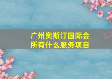 广州奥斯汀国际会所有什么服务项目