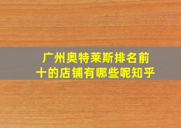 广州奥特莱斯排名前十的店铺有哪些呢知乎