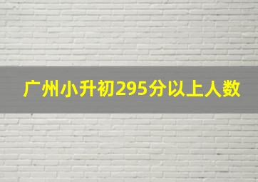 广州小升初295分以上人数