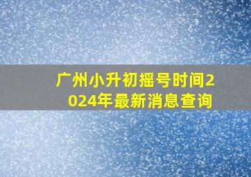 广州小升初摇号时间2024年最新消息查询