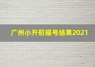 广州小升初摇号结果2021